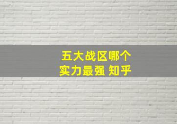 五大战区哪个实力最强 知乎